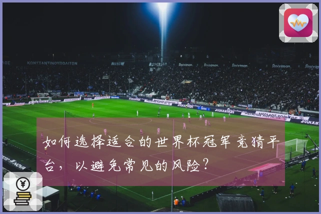 如何选择适合的世界杯冠军竞猜平台，以避免常见的风险？