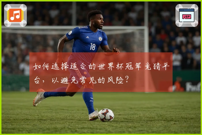 如何选择适合的世界杯冠军竞猜平台，以避免常见的风险？