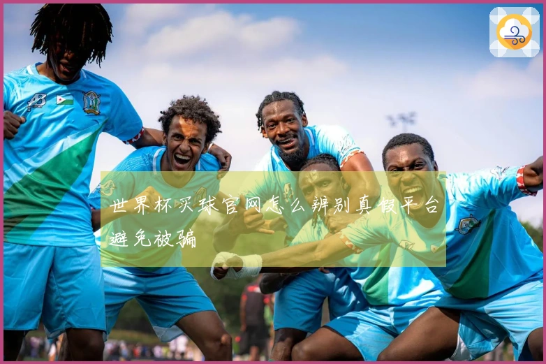 世界杯买球官网怎么辨别真假平台避免被骗