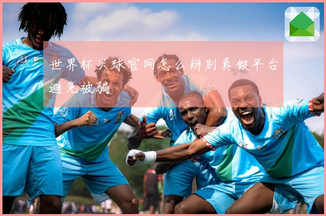 世界杯买球官网怎么辨别真假平台避免被骗